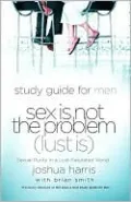 Sex is Not the Problem (Lust Is) - A Study Guide for Men