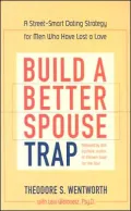 Build a Better Spouse Trap: A Street-Smart Dating Strategy for Men Who Have Lost a Love