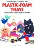 Look What You Can Make with Plastic-Foam Trays: Over 90 Pictured Crafts and Dozens of Other Ideas