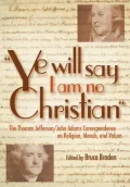 "Ye Will Say I Am No Christian": The Thomas Jefferson/John Adams Correspondence on Religion, Morals, and Values