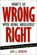 What's So Wrong with Being Absolutely Right: The Dangerous Nature of Dogmatic Belief