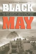 Black May: The Epic Story of the Allies’ Defeat of the German U-Boats in May 1943