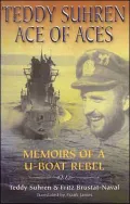 Teddy Suhren: Ace of Aces Memoirs of a U-boat Rebel