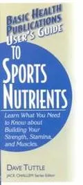 User's Guide to Sports Nutrients Learn What You Need to Know About Building Your Strength, S...