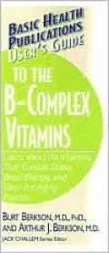 User's Guide to the B-Complex Vitamins: Learn about the Vitamins That Combat Stress, Boost Energy, and Slow the Aging Process