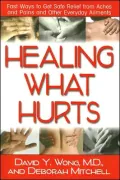 Healing What Hurts: Fast Ways to Get Safe Relief from Aches and Pains and Other Everyday Ailments