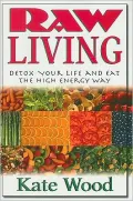Raw Living: Detox Your Life and Eat the High Energy Way