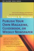 Publish Your Own Magazine, Guidebook, or Weekly Newspaper: How to Start, Manage, and Profit from Your Own Homebased Publishing Company