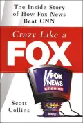 Crazy Like a Fox : The Inside Story of How Fox News Beat CNN