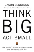 Think Big, Act Small: How America's Most Profitable Companies Keep the Start-Up Spirit Alive