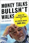 Money Talks, Bullsh*t Walks: Inside the Contrarian Mind of Billionaire Mogul Sam Zell