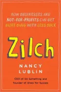 Zilch: How Businesses and Not-for-Profits Can Get More Bang with Less Buck