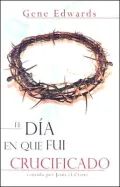 El Dia en Que Fui Crucificado: Contado Por Jesus el Cristo