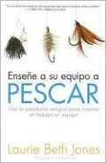 Ensena a tu equipo a pescar: Usando la sabiduria antigua para inspirar a su equipo de trabajo (Teach Your Team to Fish: Using Ancient Wisdom for Inspired Teamwork)