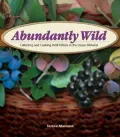 Abundantly Wild: Collecting & Cooking Wild Edibles of the Upper Midwest