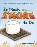 So Much S'more to Do: 50 Variations of the Campfire Classic