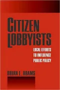 Citizen Lobbyists: Local Efforts to Influence Public Policy