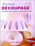 Stylish Decoupage: 15 Step-by-Step Projects to Dazzle and Delight
