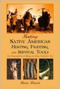 Making Native American Hunting, Fighting, and Survival Tools: The Complete Guide to Making and Using Traditional Tools