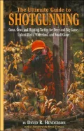 The Ultimate Guide to Shotgunning : Guns, Gear, and Hunting Tactics for Deer and Big Game, Upland Birds, Waterfowl, and Small Game