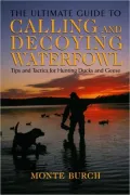 The Ultimate Guide to Calling and Decoying Waterfowl: Tips and Tactics for Hunting Ducks and Geese