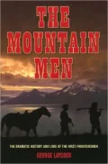 The Mountain Men: The Dramatic History and Lore of the First Frontiersmen