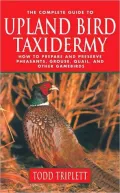 The Complete Guide to Upland Bird Taxidermy: How to Prepare and Preserve Pheasants, Grouse, Quail, and other Gamebirds