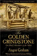 The Golden Grindstone: One Man's Adventures in the Yukon