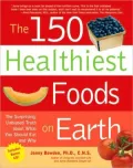 The 150 Healthiest Foods on Earth: An Encyclopedic Guide to How to Choose, Use, and Prepare Them