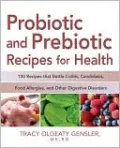 Probiotic and Prebiotic Recipes for Health: 100 Recipes That Battle Colitis, Candidiasis, Food Allergies, and Other Digestive Disorders
