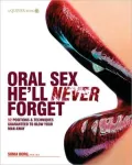 Oral Sex He'll Never Forget: 52 Positions & Techniques Guaranteed to Blow Your Man Away