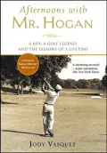 Afternoons with Mr. Hogan: A Boy, a Golf Legend, and the Lessons of Life