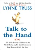 Talk to the Hand: The Utter Bloody Rudeness of the World Today, or Six Good Reasons to Stay Home and Bolt the Door