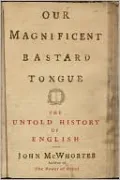 Our Magnificent Bastard Tongue: The Untold History of English