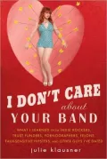 I Don't Care about Your Band: What I Learned from Indie Rockers, Trust Funders, Pornographers, Faux Sensitive Hipsters, Felons, and Other Guys I've Dated