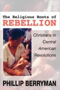 Religious Roots of Rebellion: Christians in Central American Revolutions