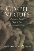 Gospel Virtues: Practicing Faith, Hope, and Love in Uncertain Times