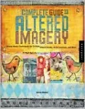 The Complete Guide to Altered Imagery: Mixed Media Techniques for Collage, Altered Books, Artist Journals, and More