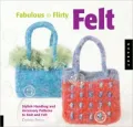 Fabulous and Flirty Felt: Stylish Handbag and Accessory Patterns to Knit and Felt