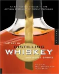 Art of Distilling Whiskey and Other Spirits: An Enthusiast's Guide to Artistan Distilling of Potent Potables