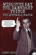 Wiseguys Say the Darndest Things : The Quotable Mafia