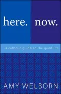 Here. Now. A Catholic Guide to the Good Life