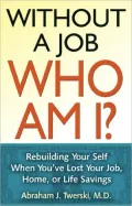 Without a Job, Who Am I? : Rebuilding Your Self When You've Lost Your Job, Home, or Life Savings