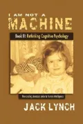 I Am Not a MacHine Book III: Rethinking Cognitive Psychology
