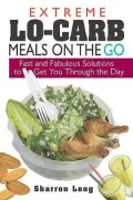 Extreme Lo-Carb Meals On The Go: Fast And Fabulous Solutions To Get You Through The Day