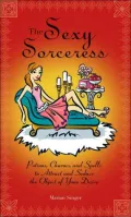 The Sexy Sorceress : Potions, Charms, and Spells to Attract and Seduce the Object of Your Desire