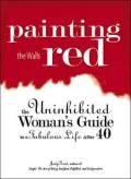 Painting the Walls Red : The Uninhibited Woman's Guide to a Fabulous Life After 40