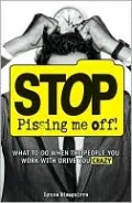 Stop Pissing Me Off: What to Do When the People You Work with Drive You Crazy