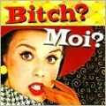 Bitch? MOI?