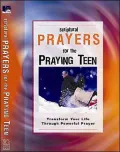 Scriptural Prayers for the Praying Teen: Transform Your Life Through Powerful Prayer